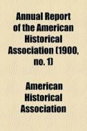 Annual Report Of The American Historical di America Association edito da General Books