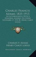 Charles Francis Adams 1835-1915: An Autobiography with a Memorial Address Delivered November 17, 1915 by Henry Cabot Lodge di Charles F. Adams, Henry Cabot Lodge edito da Kessinger Publishing