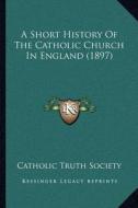 A Short History of the Catholic Church in England (1897) di Catholic Truth Society edito da Kessinger Publishing