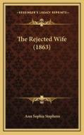 The Rejected Wife (1863) di Ann Sophia Stephens edito da Kessinger Publishing