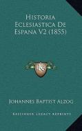 Historia Eclesiastica de Espana V2 (1855) di Johannes Baptist Alzog edito da Kessinger Publishing