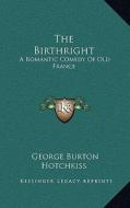 The Birthright: A Romantic Comedy of Old France di George Burton Hotchkiss edito da Kessinger Publishing