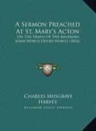 A   Sermon Preached at St. Mary's Acton a Sermon Preached at St. Mary's Acton: On the Death of the Reverend John North Ouvry-North (1876) on the Death di Charles Musgrave Harvey edito da Kessinger Publishing