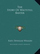 The Story of Waitstill Baxter di Kate Douglas Wiggin edito da Kessinger Publishing