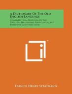 A Dictionary of the Old English Language: Compiled from Writings of the Twelfth, Thirteenth, Fourteenth, and Fifteenth Centuries (1878) di Francis Henry Stratmann edito da Literary Licensing, LLC