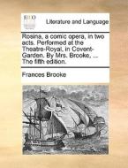 Rosina, A Comic Opera, In Two Acts. Performed At The Theatre-royal, In Covent-garden. By Mrs. Brooke, ... The Fifth Edition. di Frances Brooke edito da Gale Ecco, Print Editions