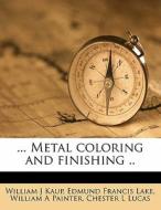 ... Metal coloring and finishing .. di Edmund Francis Lake, Chester L Lucas, William A Painter, William J Kaup edito da Nabu Press