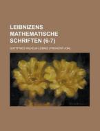 Leibnizens Mathematische Schriften (6-7) di Gottfried Wilhelm Leibniz edito da General Books Llc