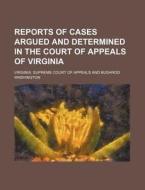 Reports Of Cases Argued And Determined In The Court Of Appeals Of Virginia di Virginia Supreme Court of Appeals edito da General Books Llc