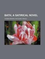 Bath, a Satirical Novel di Thomas Brown edito da Rarebooksclub.com
