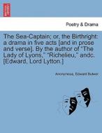 The Sea-Captain; or, the Birthright: a drama in five acts [and in prose and verse]. By the author of "The Lady of Lyons, di Anonymous, Edward Bulwer edito da British Library, Historical Print Editions