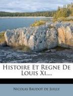 Histoire Et Regne De Louis Xi.... edito da Nabu Press