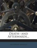 Death--And Afterwards... di Sir Edwin Arnold edito da Nabu Press