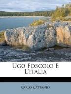Ugo Foscolo E L'Italia di Carlo Cattaneo edito da Nabu Press