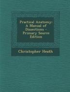 Practical Anatomy: A Manual of Dissections di Christopher Heath edito da Nabu Press