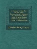 A Memoir of the REV. Joshua Parry, Nonconformist Minister of Cirencester: With Some Original Essays and Correspondence di Charles Henry Parry edito da Nabu Press