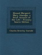 Blessed Margaret Mary Alacoque, a Brief Account of Her Life di Charles Brierley Garside edito da Nabu Press