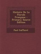 Histoire de La Floride Francaise di Paul Louis Jacques Gaffarel edito da Nabu Press