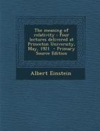 The Meaning of Relativity: Four Lectures Delivered at Princeton University, May, 1921 di Albert Einstein edito da Nabu Press