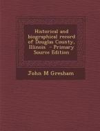 Historical and Biographical Record of Douglas County, Illinois di John M. Gresham edito da Nabu Press