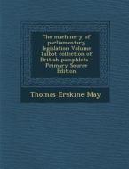 The Machinery of Parliamentary Legislation Volume Talbot Collection of British Pamphlets - Primary Source Edition di Thomas Erskine May edito da Nabu Press