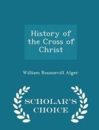 History Of The Cross Of Christ - Scholar's Choice Edition di William Rounsevill Alger edito da Scholar's Choice