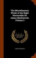 The Miscellaneous Works Of The Right Honourable Sir James Mackintosh, Volume 3 di James Mackintosh edito da Arkose Press