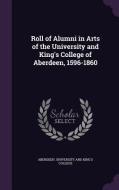 Roll Of Alumni In Arts Of The University And King's College Of Aberdeen, 1596-1860 edito da Palala Press