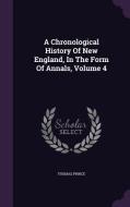A Chronological History Of New England, In The Form Of Annals, Volume 4 di Thomas Prince edito da Palala Press