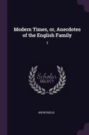 Modern Times, Or, Anecdotes of the English Family: 3 di Anonymous edito da CHIZINE PUBN