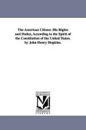 The American Citizen: His Rights and Duties, According to the Spirit of the Constitution of the United States. by John H di John Henry Hopkins edito da UNIV OF MICHIGAN PR