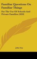 Familiar Questions On Familiar Things: For The Use Of Schools And Private Families (1859) di John Guy edito da Kessinger Publishing, Llc