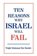 Ten Reasons Why Israel Will Fail di Wajid Mahmud Ibn Bashir edito da iUniverse