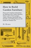 How to Build Garden Furniture - Plans and Complete Instructions for Making Lawn Chairs, Benches, Settees and a Chaise Lo di H. Hobbs edito da Forbes Press