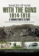 With the Guns 1914 - 1918: An Subaltern's Story di Stanley Foxall, John Jones edito da Pen & Sword Books Ltd