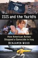 ISIS And The Yazidis di Benjamin Wood edito da McFarland & Co Inc
