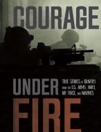 Courage Under Fire: True Stories of Bravery from the U.S. Army, Navy, Air Force, and Marines di Jessica Gunderson, Adam Miller, Steven Otfinoski edito da CAPSTONE PR