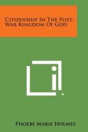 Citizenship in the Post-War Kingdom of God di Phoebe Marie Holmes edito da Literary Licensing, LLC
