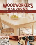 Woodworker's Handbook: The Beginner's Reference to Tools, Materials, and Skills, Plus Essential Projects to Make di Roger Horwood edito da FOX CHAPEL PUB CO INC