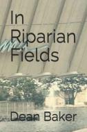 In Riparian Fields di Dean J. Baker edito da Createspace Independent Publishing Platform