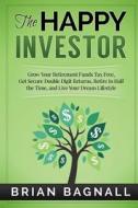 The Happy Investor: Grow Your Retirement Funds Tax Free, Get Secure Double Digit Returns, Retire in Half the Time, and Live Your Dream Lif di Brian Bagnall edito da Createspace