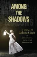 Among the Shadows: 13 Stories of Darkness & Light di Demitria Lunetta, Mindy McGinnis, Kate Karyus Quinn edito da LIGHTNING SOURCE INC