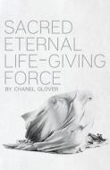 Sacred Eternal Life-Giving Force di Chanel Glover edito da BOOKBABY
