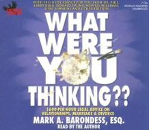 What Were You Thinking?: $600-Per-Hour Legal Advice on Relationships, Marriage & Divorce di Mark A. Barondess edito da Phoenix Audio