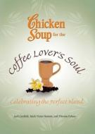 Chicken Soup for the Coffee Lover's Soul: Celebrating the Perfect Blend di Jack Canfield, Mark Victor Hansen, Theresa Peluso edito da CHICKEN SOUP FOR THE SOUL