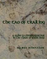 The Tao of Trailing: A Guide to Finding Countour in the Chaos of Scent Dogs di Jeff Schettler edito da Grey Wolfe Publishing, LLC
