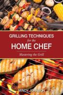Grilling Techniques for the Home Chef Mastering the Grill di Mindy Johnson edito da SPEEDY PUB LLC
