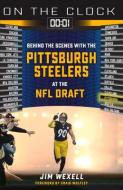 On the Clock: Pittsburgh Steelers: Behind the Scenes with the Pittsburgh Steelers at the NFL Draft di Jim Wexell edito da TRIUMPH BOOKS