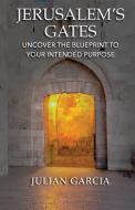 Jerusalem's Gates: Uncover the Blueprint to Your Intended Purpose di Julian Garcia edito da CTR STREET