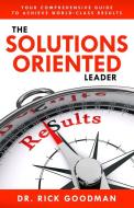The Solutions Oriented Leader: Your Comprehensive Guide to Achieve World-Class Results di Dr Rick Goodman Csp edito da SOUND WISDOM